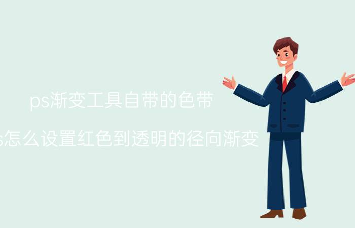 ps渐变工具自带的色带 ps怎么设置红色到透明的径向渐变？